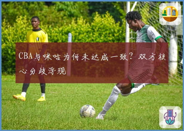 CBA与咪咕为何未达成一致？双方核心分歧浮现