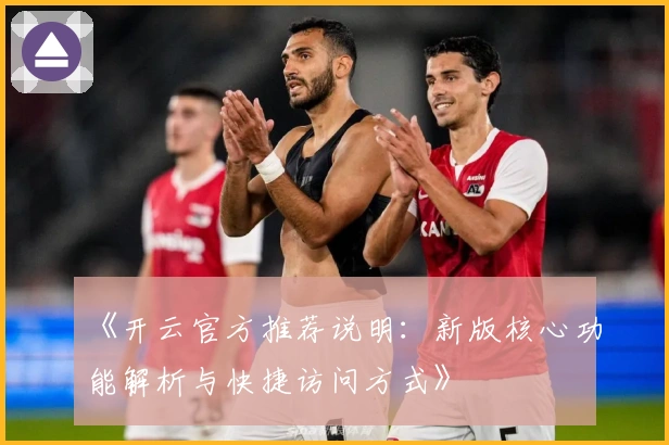 《开云官方推荐说明：新版核心功能解析与快捷访问方式》