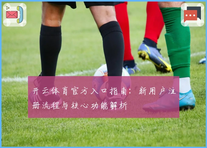 开云体育官方入口指南：新用户注册流程与核心功能解析