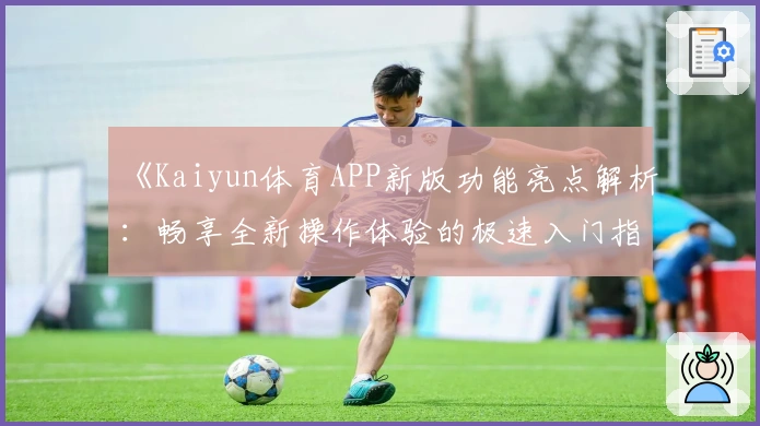 《Kaiyun体育APP新版功能亮点解析：畅享全新操作体验的极速入门指南》