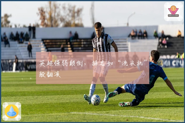 英超强弱颠倒，排名如“洗衣机”般翻滚