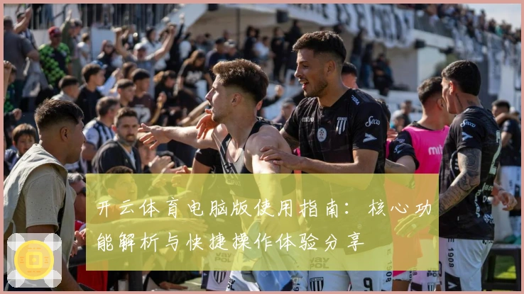 开云体育电脑版使用指南：核心功能解析与快捷操作体验分享