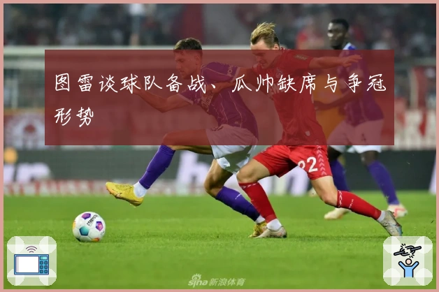 图雷谈球队备战、瓜帅缺席与争冠形势