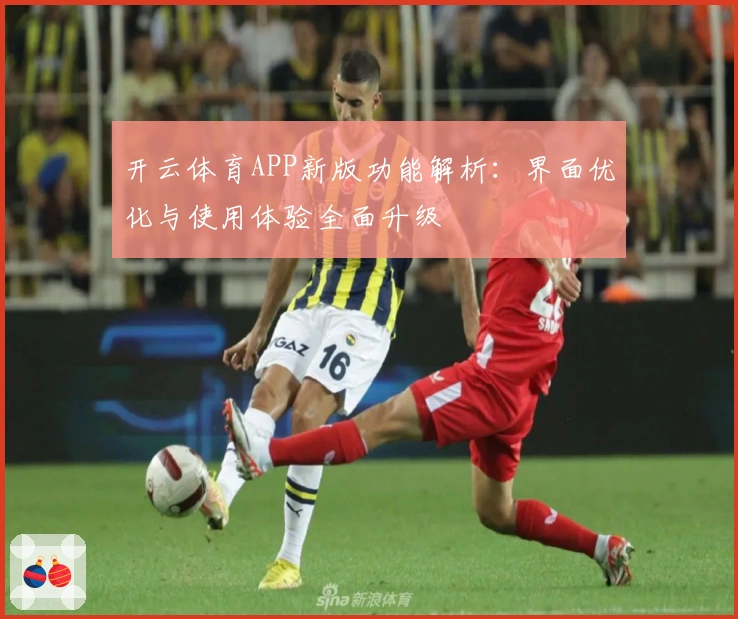 开云体育APP新版功能解析:界面优化与使用体验全面升级