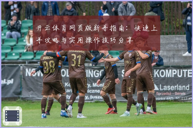 开云体育网页版新手指南：快速上手攻略与实用操作技巧分享