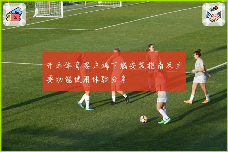 开云体育客户端下载安装指南及主要功能使用体验分享