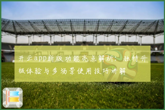 开云app新版功能亮点解析：独特升级体验与多场景使用技巧讲解
