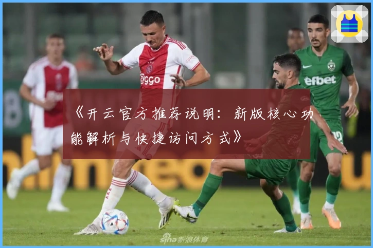 《开云官方推荐说明：新版核心功能解析与快捷访问方式》