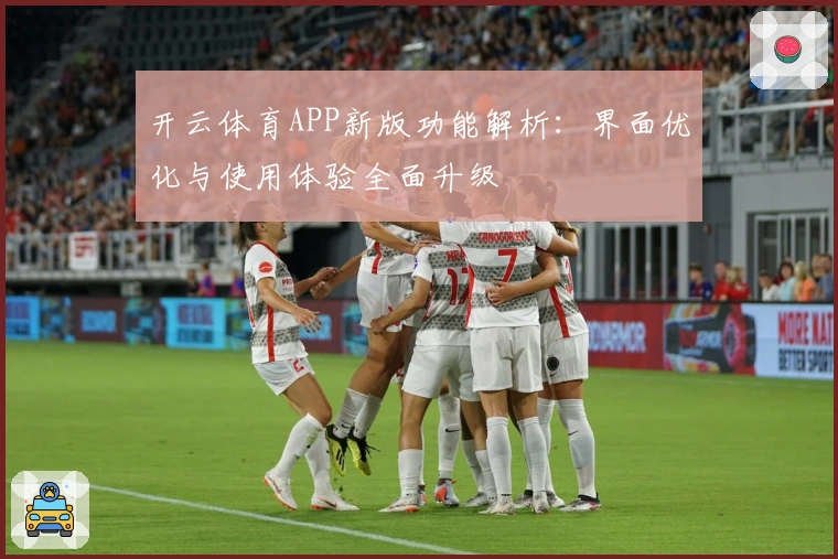 开云体育APP新版功能解析：界面优化与使用体验全面升级