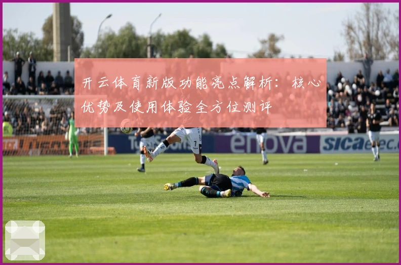 开云体育新版功能亮点解析：核心优势及使用体验全方位测评