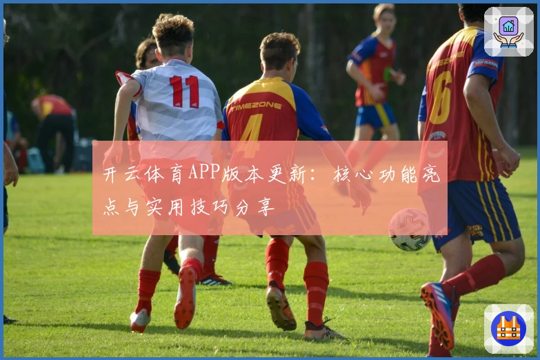 开云体育APP版本更新：核心功能亮点与实用技巧分享