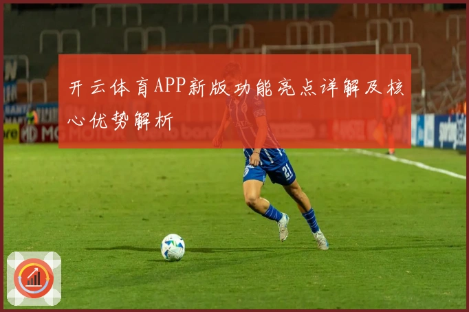 开云体育APP新版功能亮点详解及核心优势解析