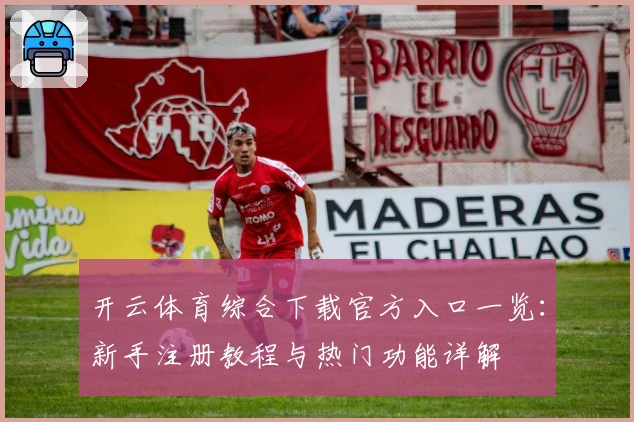 开云体育综合下载官方入口一览:新手注册教程与热门功能详解
