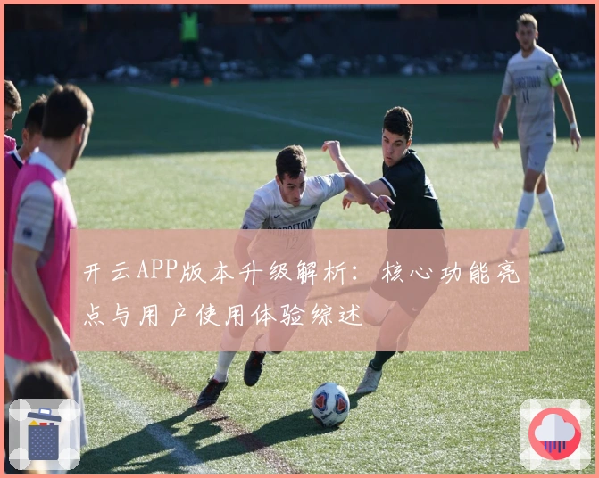 开云APP版本升级解析：核心功能亮点与用户使用体验综述
