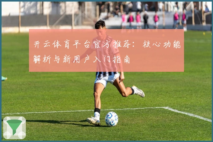 开云体育平台官方推荐：核心功能解析与新用户入门指南