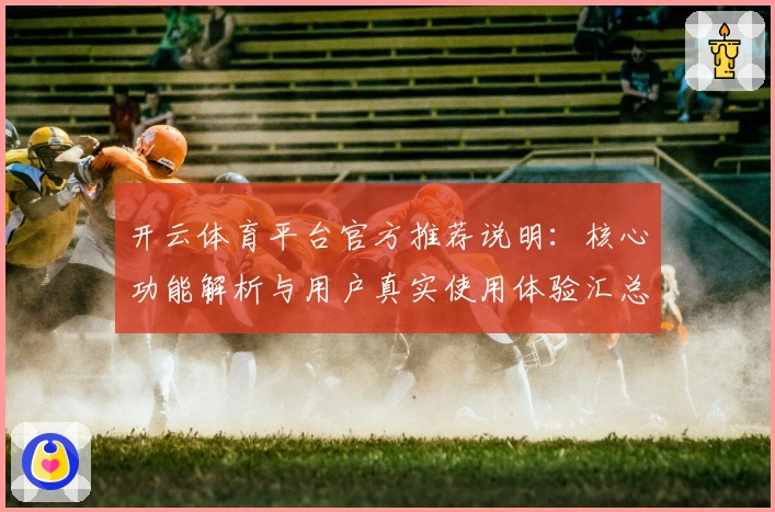 开云体育平台官方推荐说明：核心功能解析与用户真实使用体验汇总