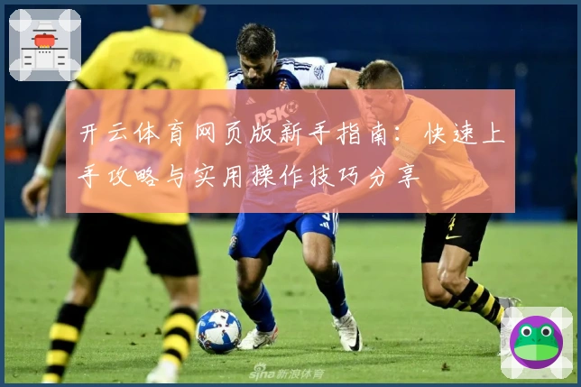 开云体育网页版新手指南：快速上手攻略与实用操作技巧分享