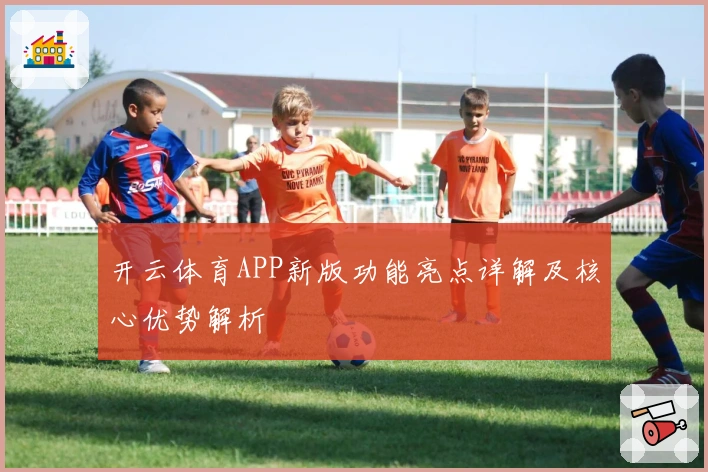 开云体育APP新版功能亮点详解及核心优势解析