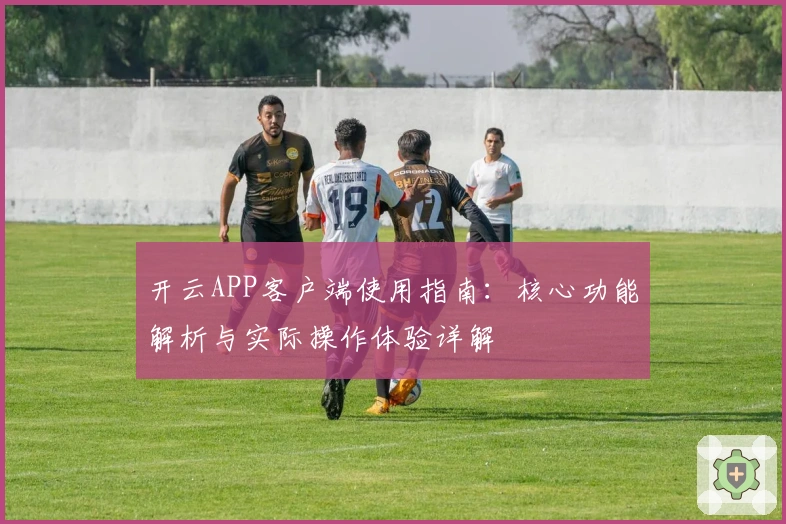 开云APP客户端使用指南：核心功能解析与实际操作体验详解