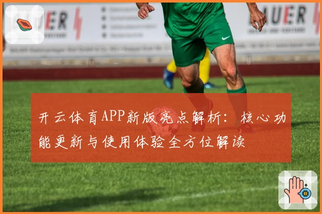开云体育APP新版亮点解析：核心功能更新与使用体验全方位解读