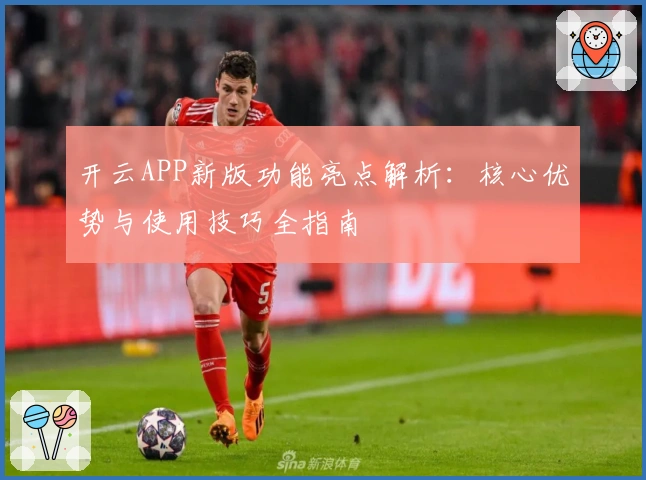 开云APP新版功能亮点解析：核心优势与使用技巧全指南
